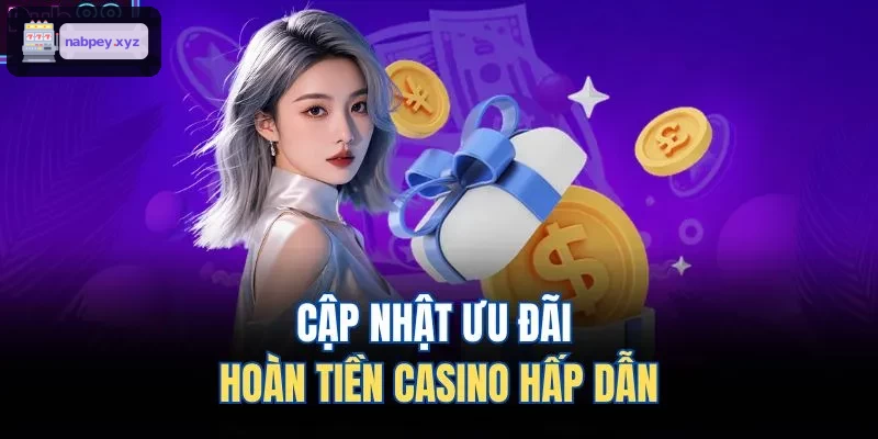 Ưu đãi hoàn tiền casino hấp dẫn được cập nhật