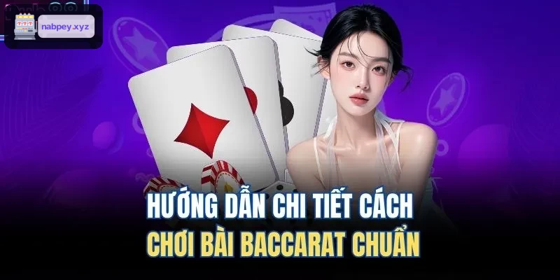 Hướng dẫn chi tiết chơi bài Baccarat dễ hiểu